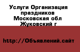 Услуги Организация праздников. Московская обл.,Жуковский г.